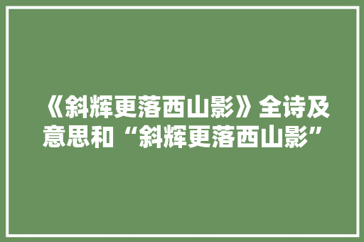 《斜辉更落西山影》全诗及意思和“斜辉更落西山影”的拼音注释