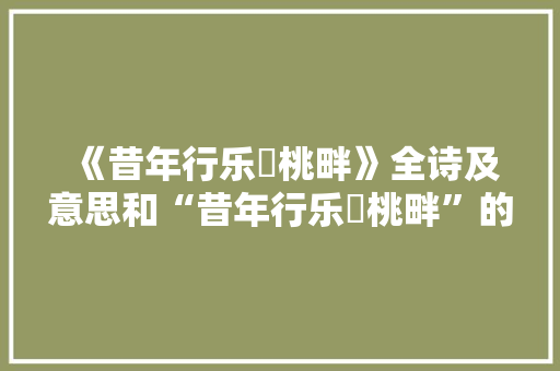 《昔年行乐秾桃畔》全诗及意思和“昔年行乐秾桃畔”的拼音注释
