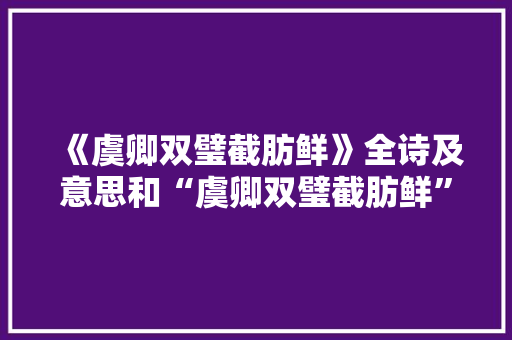 《虞卿双璧截肪鲜》全诗及意思和“虞卿双璧截肪鲜”的拼音注释 诗词鉴赏