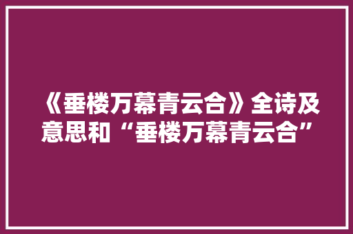 《垂楼万幕青云合》全诗及意思和“垂楼万幕青云合”的拼音注释 诗词鉴赏