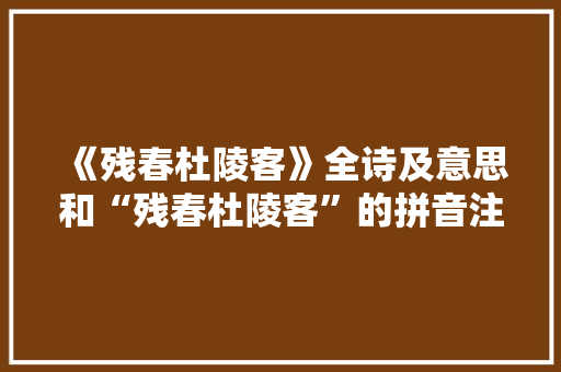《残春杜陵客》全诗及意思和“残春杜陵客”的拼音注释 诗词鉴赏