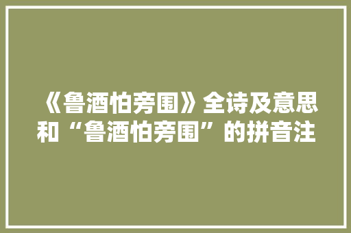 《鲁酒怕旁围》全诗及意思和“鲁酒怕旁围”的拼音注释