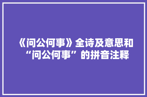 《问公何事》全诗及意思和“问公何事”的拼音注释 诗词鉴赏