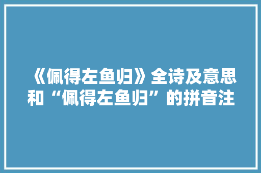 《佩得左鱼归》全诗及意思和“佩得左鱼归”的拼音注释
