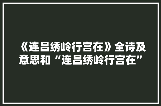 《连昌绣岭行宫在》全诗及意思和“连昌绣岭行宫在”的拼音注释 诗词鉴赏