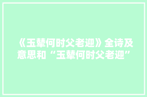 《玉辇何时父老迎》全诗及意思和“玉辇何时父老迎”的拼音注释