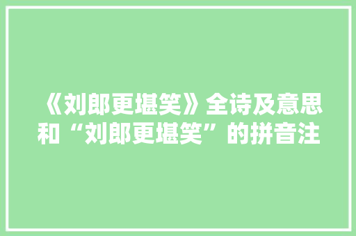 《刘郎更堪笑》全诗及意思和“刘郎更堪笑”的拼音注释 诗词鉴赏