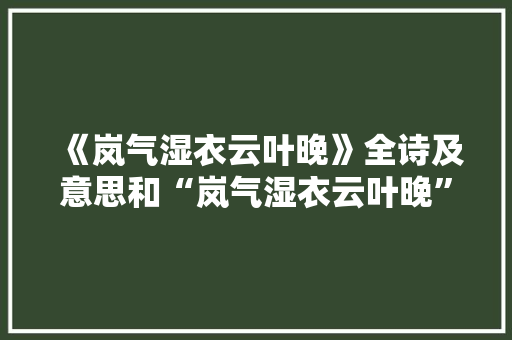 《岚气湿衣云叶晚》全诗及意思和“岚气湿衣云叶晚”的拼音注释