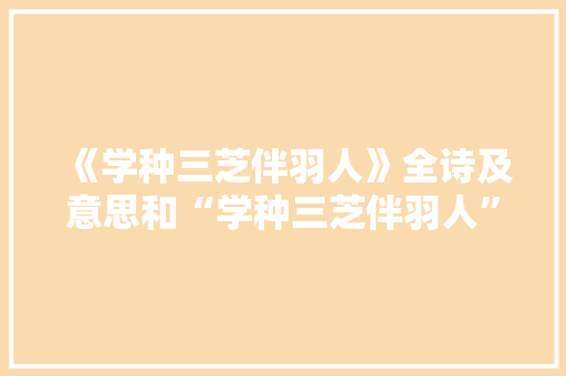 《学种三芝伴羽人》全诗及意思和“学种三芝伴羽人”的拼音注释 诗词鉴赏