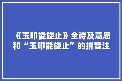 《玉叩能旋止》全诗及意思和“玉叩能旋止”的拼音注释