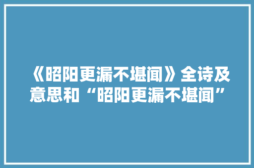 《昭阳更漏不堪闻》全诗及意思和“昭阳更漏不堪闻”的拼音注释