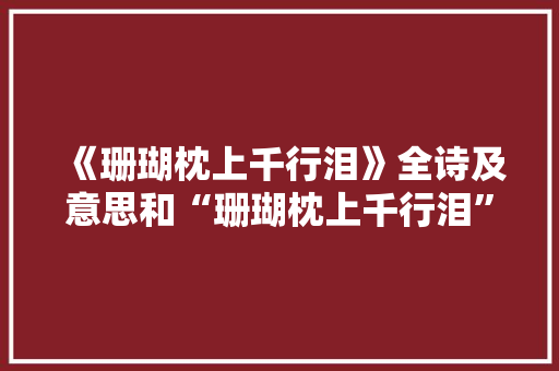 《珊瑚枕上千行泪》全诗及意思和“珊瑚枕上千行泪”的拼音注释