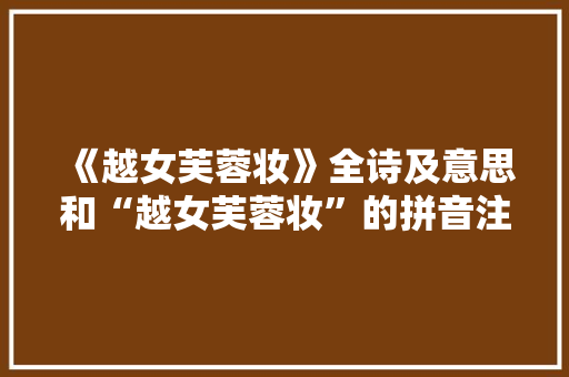 《越女芙蓉妆》全诗及意思和“越女芙蓉妆”的拼音注释