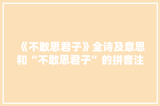 《不敢思君子》全诗及意思和“不敢思君子”的拼音注释