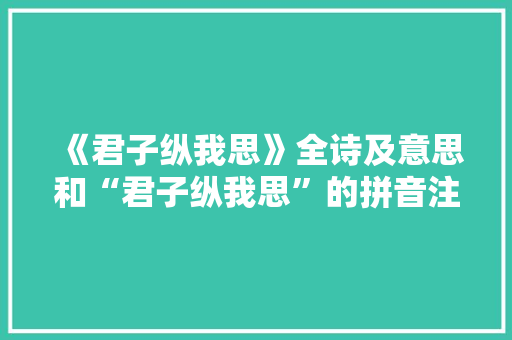 《君子纵我思》全诗及意思和“君子纵我思”的拼音注释