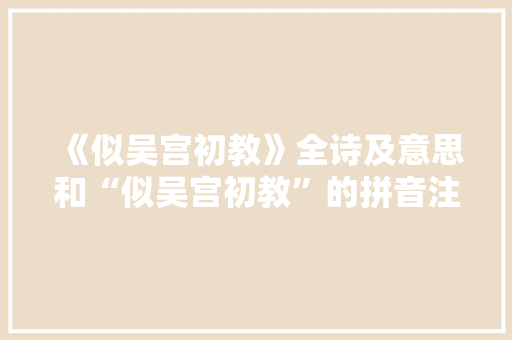 《似吴宫初教》全诗及意思和“似吴宫初教”的拼音注释 诗词鉴赏