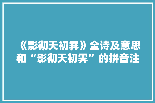 《影彻天初霁》全诗及意思和“影彻天初霁”的拼音注释