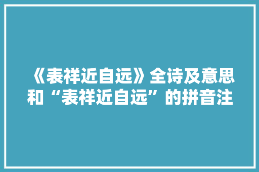 《表祥近自远》全诗及意思和“表祥近自远”的拼音注释