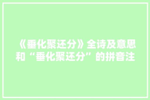 《垂化聚还分》全诗及意思和“垂化聚还分”的拼音注释