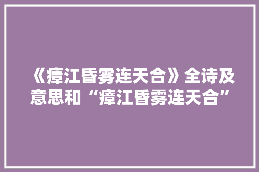 《瘴江昏雾连天合》全诗及意思和“瘴江昏雾连天合”的拼音注释 诗词鉴赏