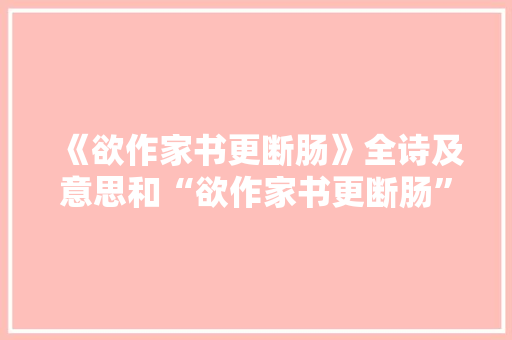 《欲作家书更断肠》全诗及意思和“欲作家书更断肠”的拼音注释