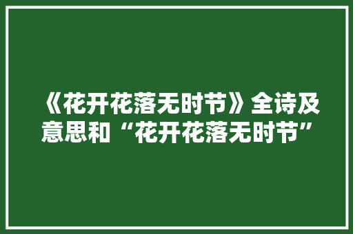 《花开花落无时节》全诗及意思和“花开花落无时节”的拼音注释