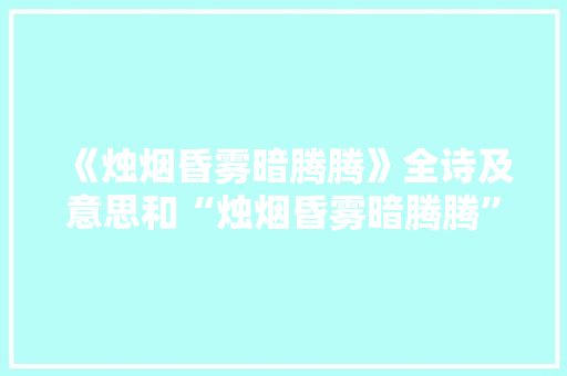 《烛烟昏雾暗腾腾》全诗及意思和“烛烟昏雾暗腾腾”的拼音注释