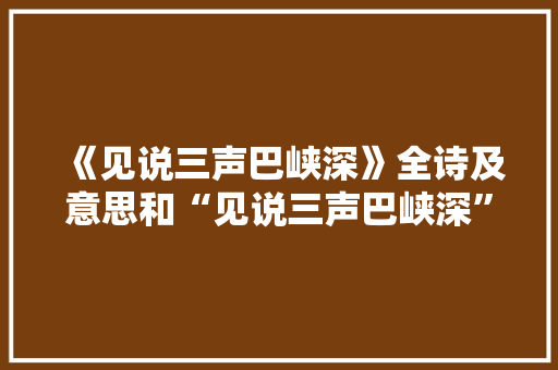《见说三声巴峡深》全诗及意思和“见说三声巴峡深”的拼音注释