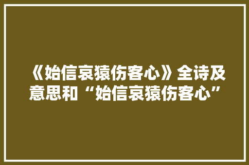 《始信哀猿伤客心》全诗及意思和“始信哀猿伤客心”的拼音注释