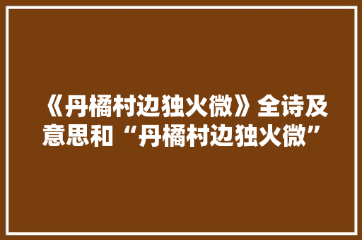 《丹橘村边独火微》全诗及意思和“丹橘村边独火微”的拼音注释