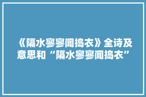《隔水寥寥闻捣衣》全诗及意思和“隔水寥寥闻捣衣”的拼音注释