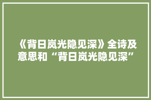 《背日岚光隐见深》全诗及意思和“背日岚光隐见深”的拼音注释