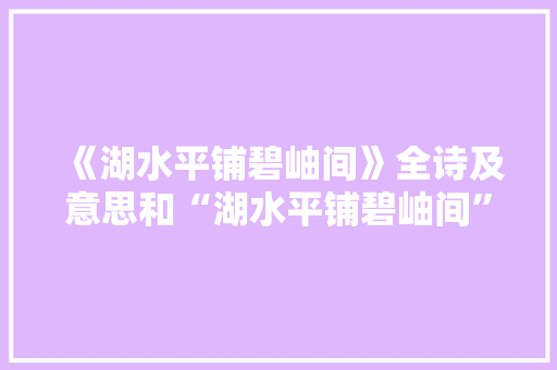 《湖水平铺碧岫间》全诗及意思和“湖水平铺碧岫间”的拼音注释
