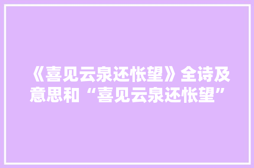《喜见云泉还怅望》全诗及意思和“喜见云泉还怅望”的拼音注释