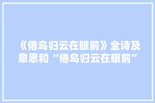 《倦鸟归云在眼前》全诗及意思和“倦鸟归云在眼前”的拼音注释
