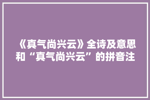 《真气尚兴云》全诗及意思和“真气尚兴云”的拼音注释