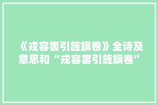 《戎容罢引旌旗卷》全诗及意思和“戎容罢引旌旗卷”的拼音注释