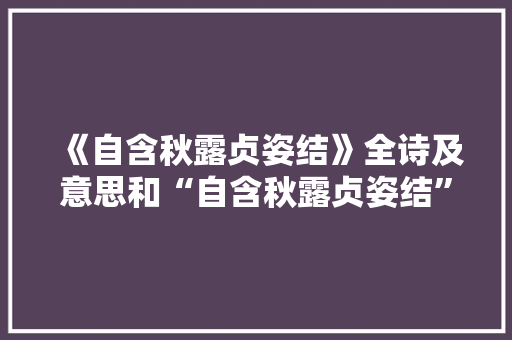 《自含秋露贞姿结》全诗及意思和“自含秋露贞姿结”的拼音注释