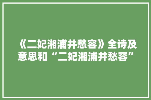 《二妃湘浦并愁容》全诗及意思和“二妃湘浦并愁容”的拼音注释