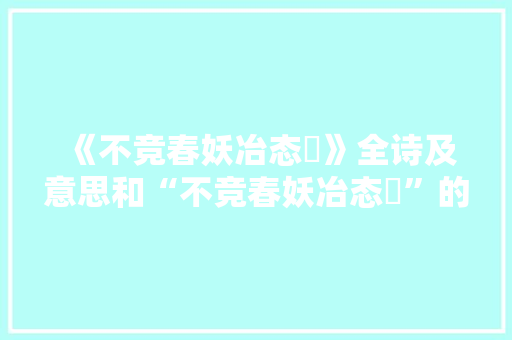 《不竞春妖冶态秾》全诗及意思和“不竞春妖冶态秾”的拼音注释 诗词鉴赏