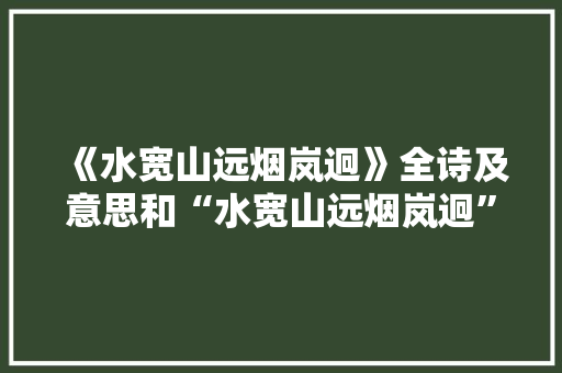 《水宽山远烟岚迥》全诗及意思和“水宽山远烟岚迥”的拼音注释