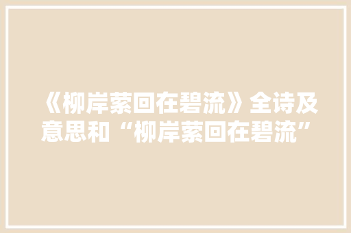 《柳岸萦回在碧流》全诗及意思和“柳岸萦回在碧流”的拼音注释