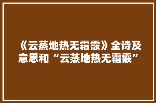 《云蒸地热无霜霰》全诗及意思和“云蒸地热无霜霰”的拼音注释 诗词鉴赏