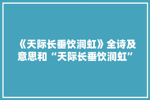 《天际长垂饮涧虹》全诗及意思和“天际长垂饮涧虹”的拼音注释