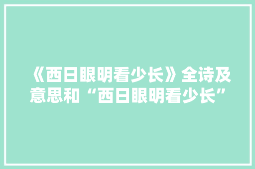 《西日眼明看少长》全诗及意思和“西日眼明看少长”的拼音注释 诗词鉴赏