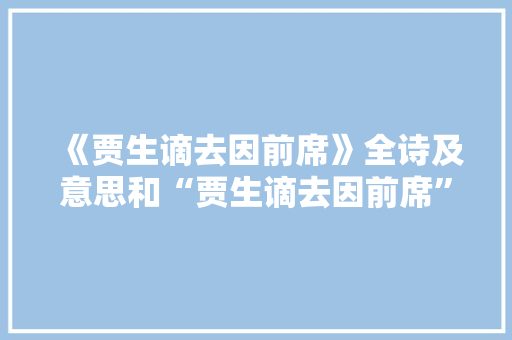 《贾生谪去因前席》全诗及意思和“贾生谪去因前席”的拼音注释 诗词鉴赏