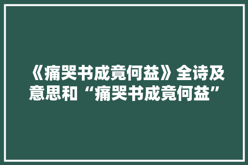《痛哭书成竟何益》全诗及意思和“痛哭书成竟何益”的拼音注释 诗词鉴赏