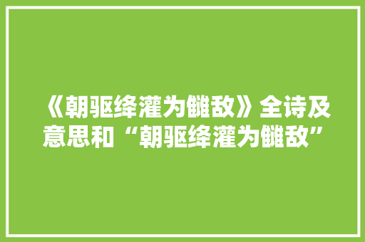《朝驱绛灌为雠敌》全诗及意思和“朝驱绛灌为雠敌”的拼音注释 诗词鉴赏