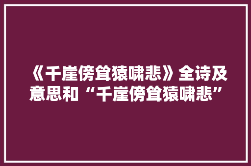 《千崖傍耸猿啸悲》全诗及意思和“千崖傍耸猿啸悲”的拼音注释 诗词鉴赏