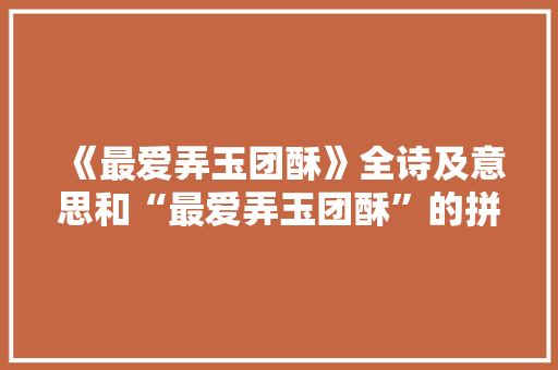 《最爱弄玉团酥》全诗及意思和“最爱弄玉团酥”的拼音注释